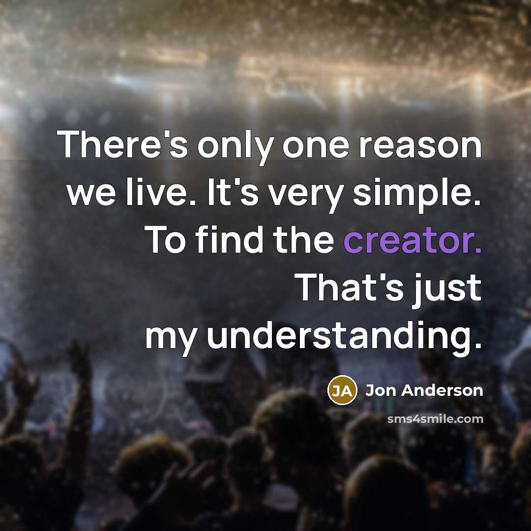 “There's only one reason we live. It's very simple. To…” quote by Jon Anderson