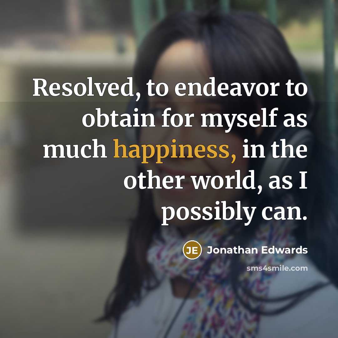 “Resolved, to endeavor to obtain for myself as much happiness,…” quote by Jonathan Edwards