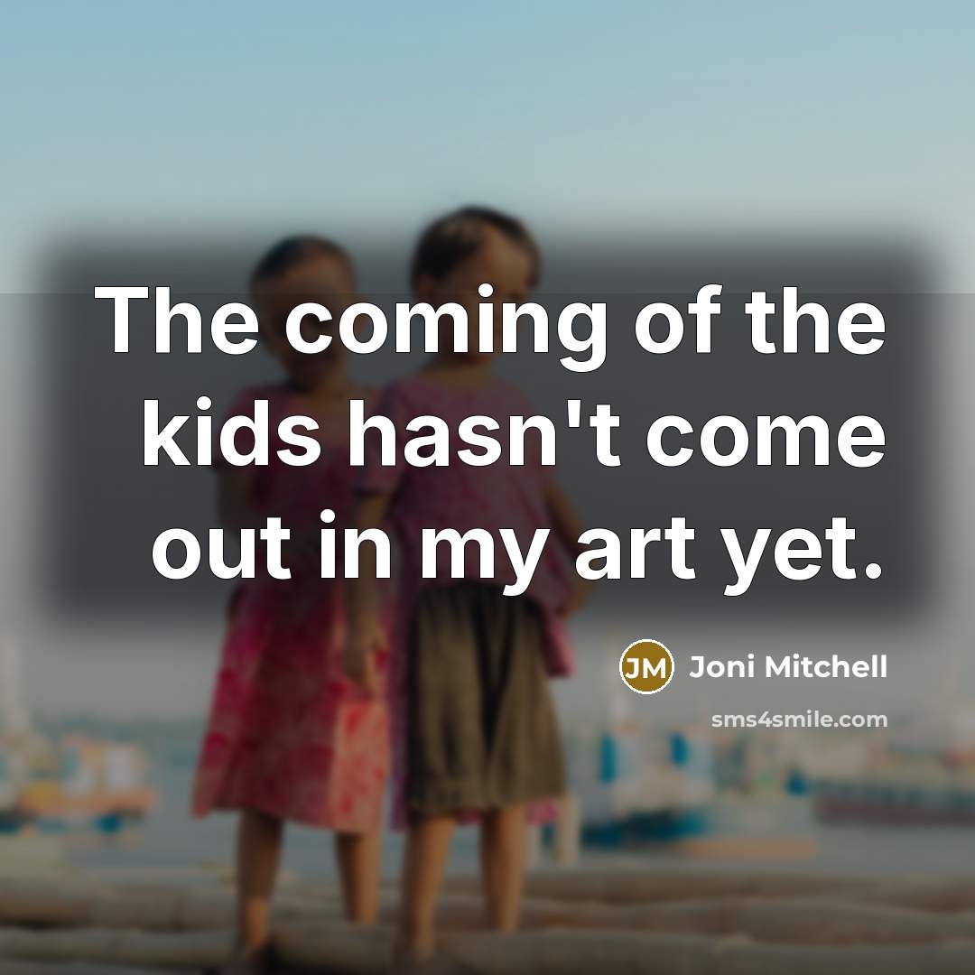 “The coming of the kids hasn't come out in my…” quote by Joni Mitchell