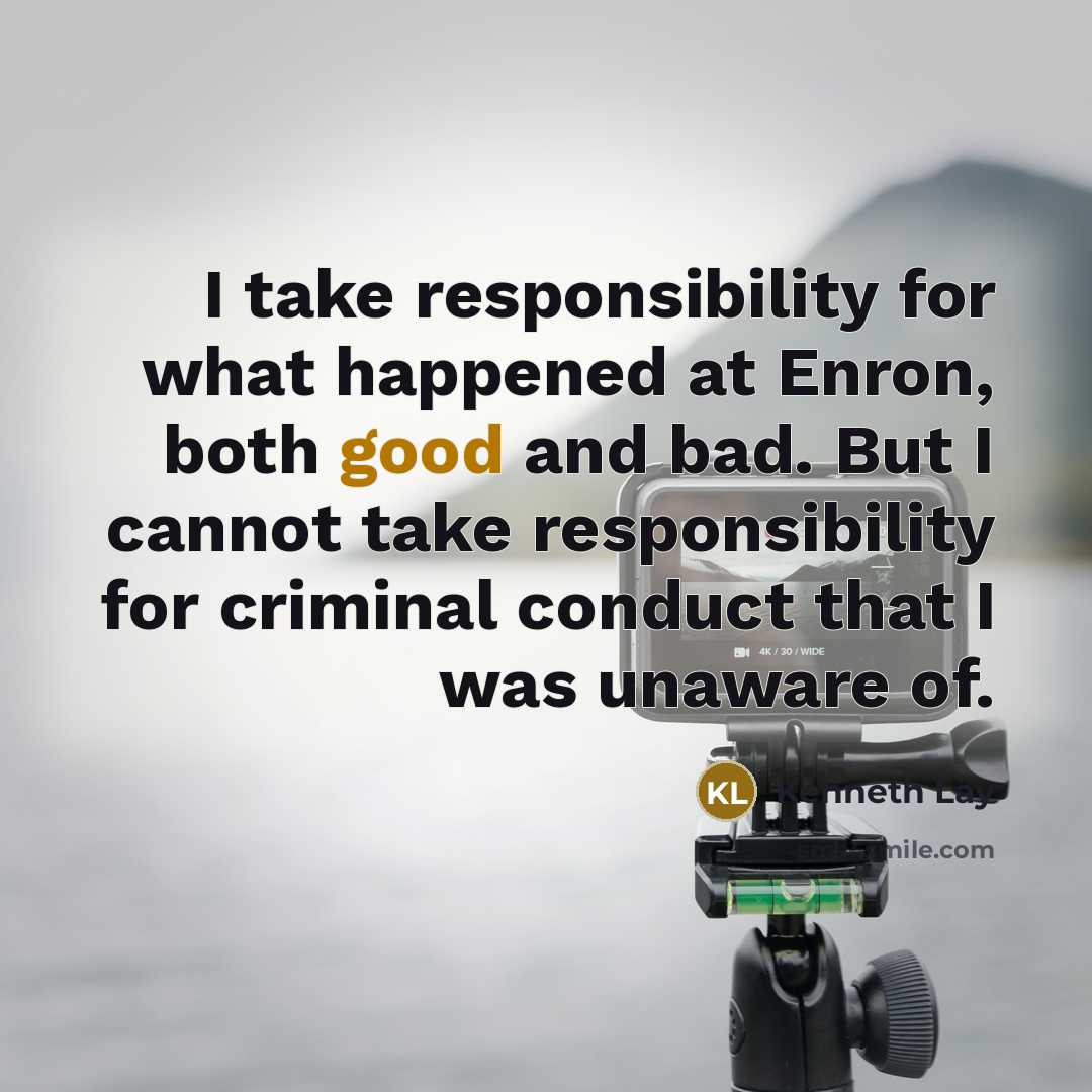 “I take responsibility for what happened at Enron, both good…” quote by Kenneth Lay