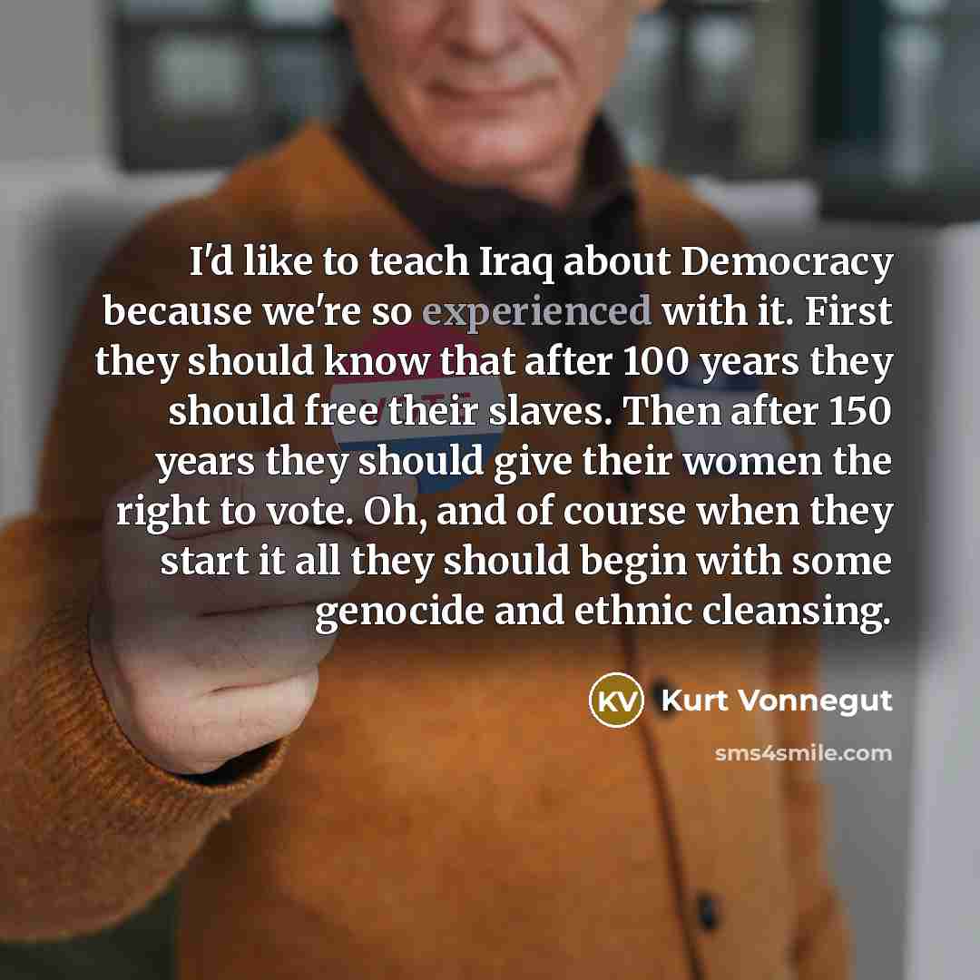 “I'd like to teach Iraq about Democracy because we're so…” quote by Kurt Vonnegut