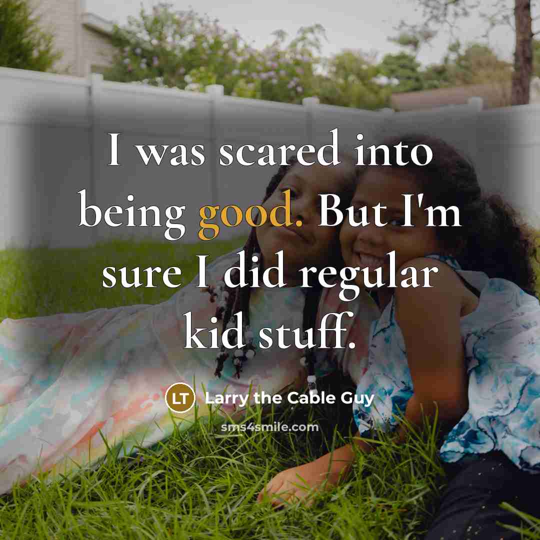 “I was scared into being good. But I'm sure I…” quote by Larry the Cable Guy