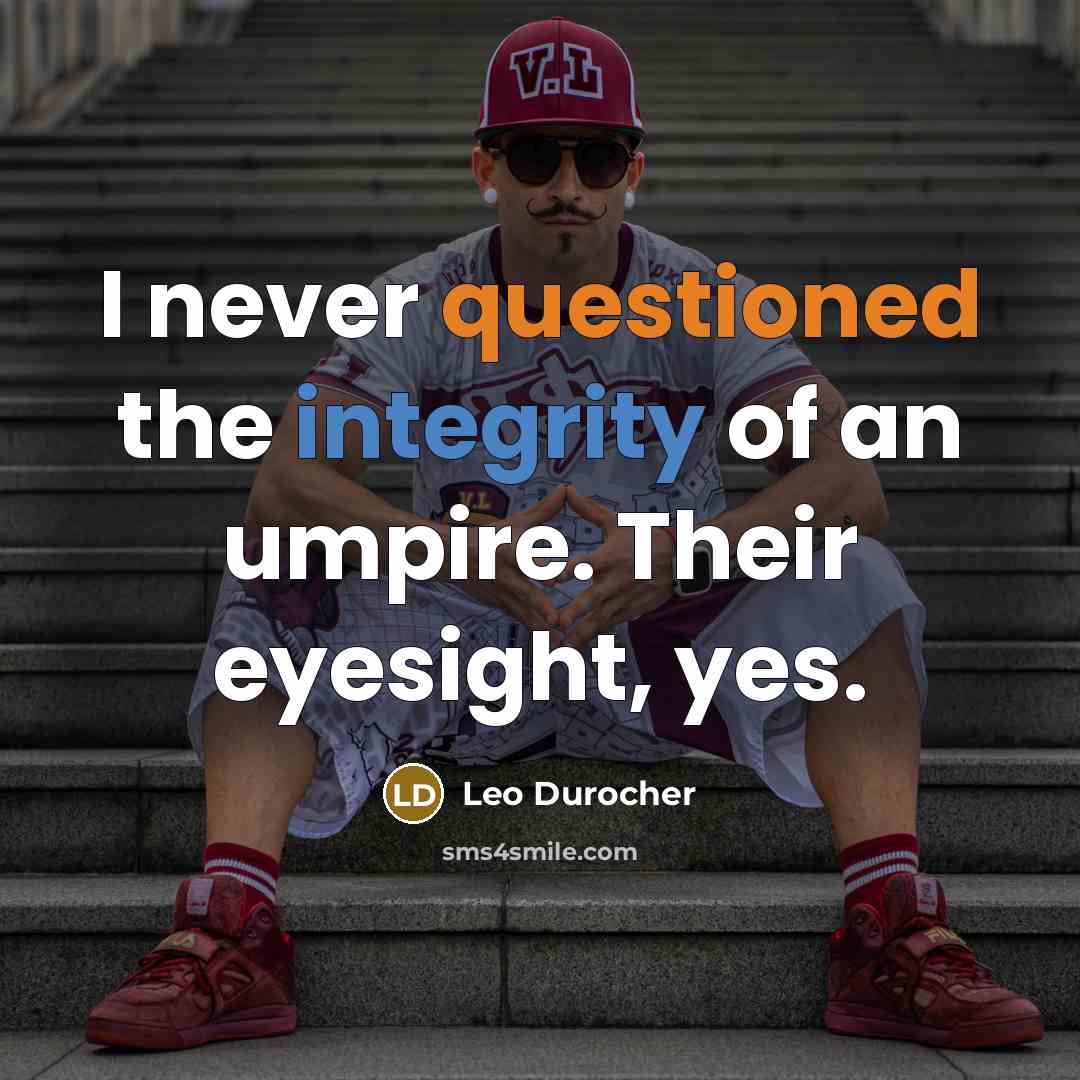 “I never questioned the integrity of an umpire. Their eyesight, yes.” quote by Leo Durocher