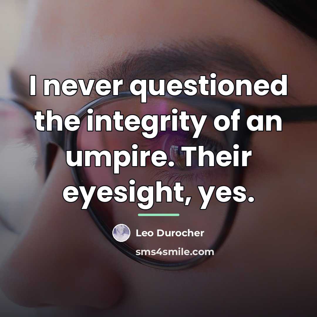 “I never questioned the integrity of an umpire. Their eyesight,…” quote by Leo Durocher