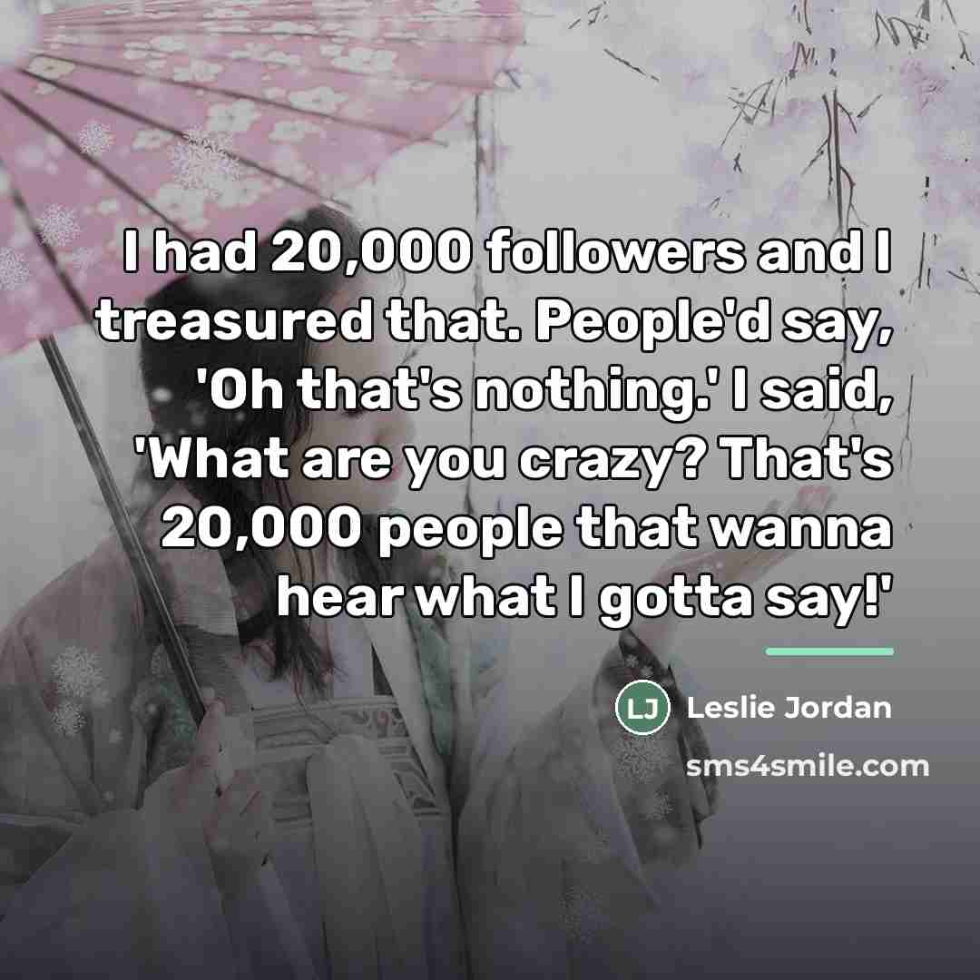 “I had 20,000 followers and I treasured that. People'd say,…” quote by Leslie Jordan