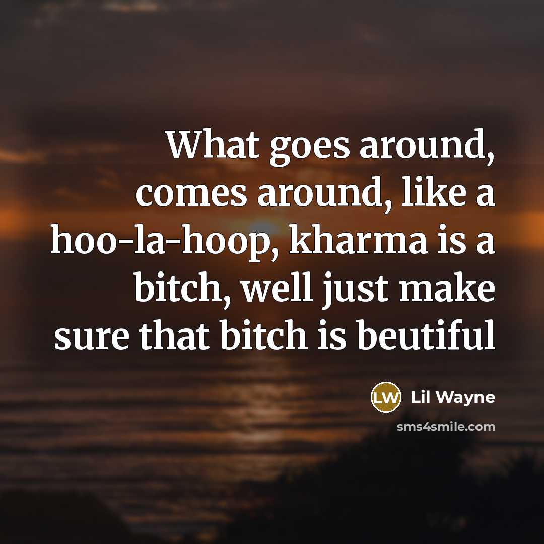 “What goes around, comes around, like a hoo-la-hoop, kharma is…” quote by Lil Wayne