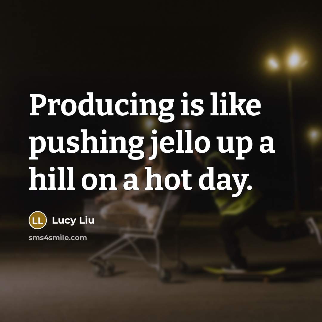 “Producing is like pushing jello up a hill on a…” quote by Lucy Liu