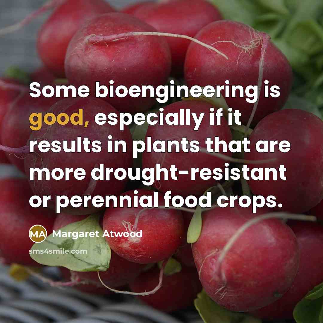 “Some bioengineering is good, especially if it results in plants…” quote by Margaret Atwood