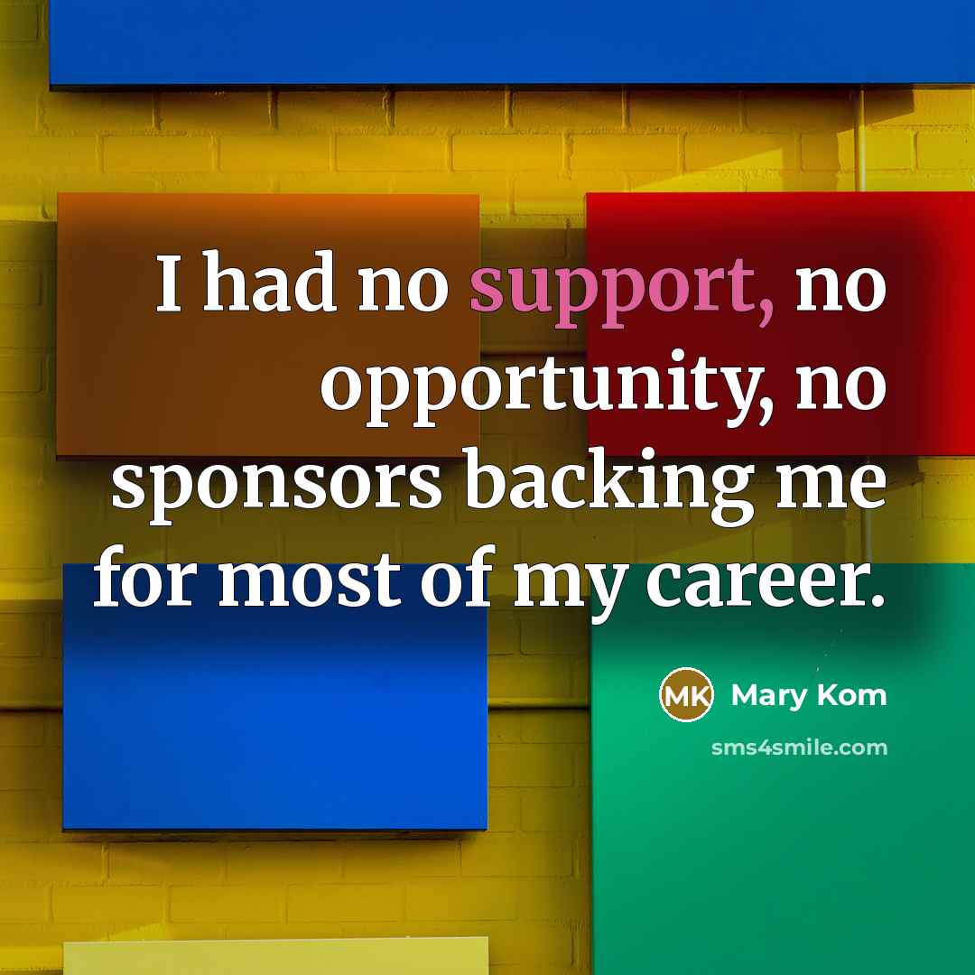“I had no support, no opportunity, no sponsors backing me…” quote by Mary Kom