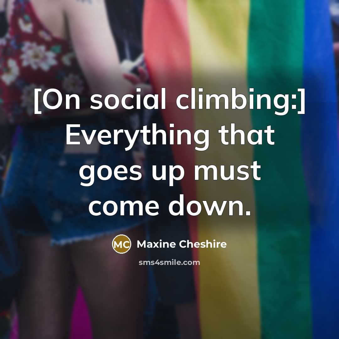 “[On social climbing:] Everything that goes up must come down.…” quote by Maxine Cheshire