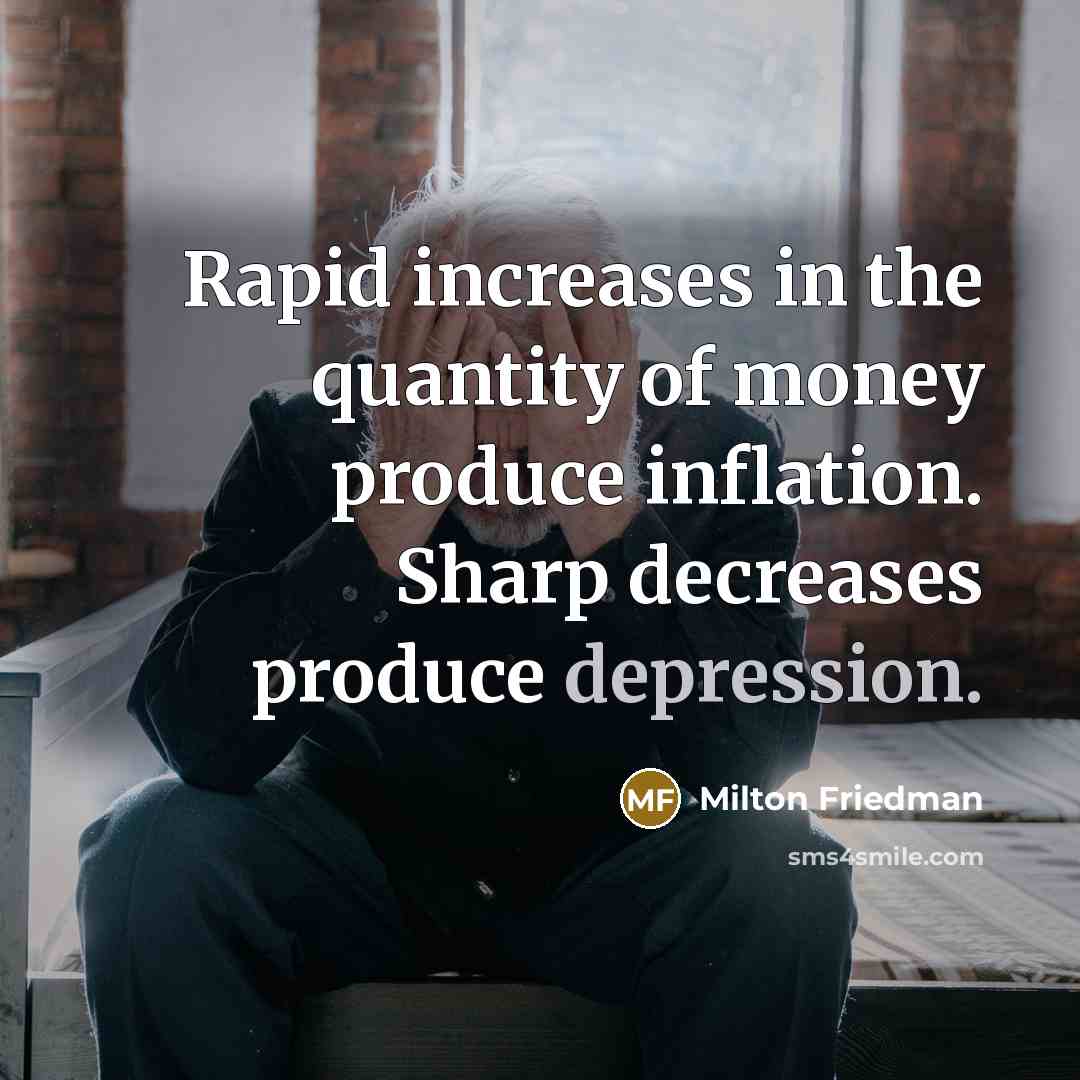 “Rapid increases in the quantity of money produce inflation. Sharp decreases produce depression.” quote by Milton Friedman