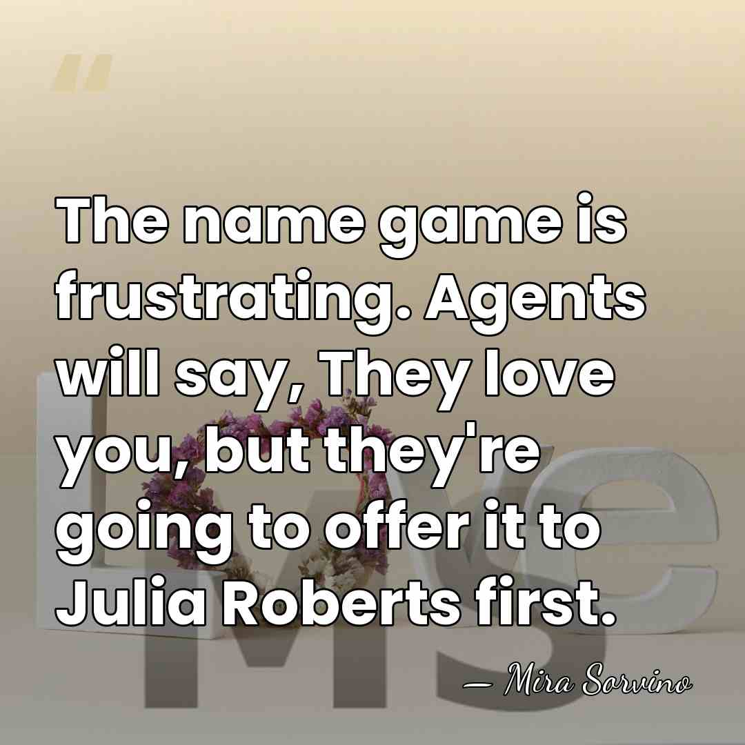 The name game is frustrating. Agents will say, They love you, but&hellip; - Mira Sorvino
