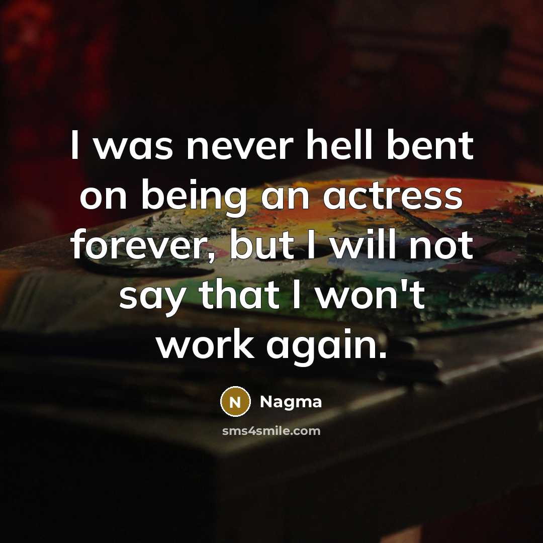 “I was never hell bent on being an actress forever,…” quote by Nagma