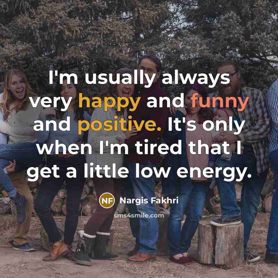 “I'm usually always very happy and funny and positive. It's…” quote by Nargis Fakhri