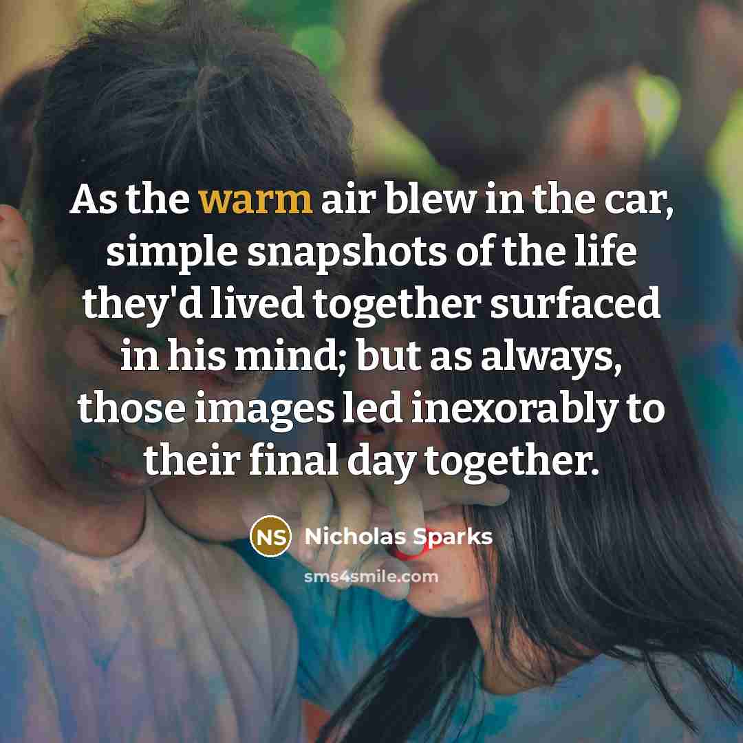 “As the warm air blew in the car, simple snapshots…” quote by Nicholas Sparks