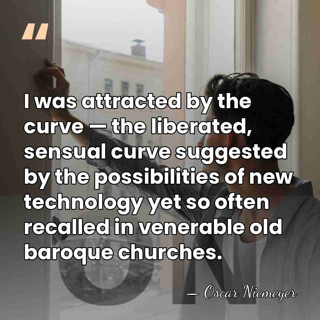 I was attracted by the curve — the liberated, sensual curve suggested&hellip; - Oscar Niemeyer