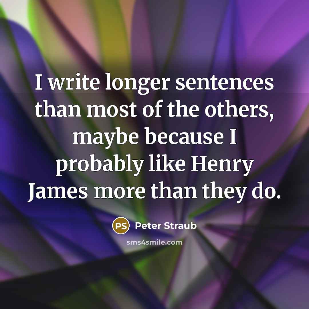 “I write longer sentences than most of the others, maybe because I probably like Henry James more than they do.” quote by Peter Straub