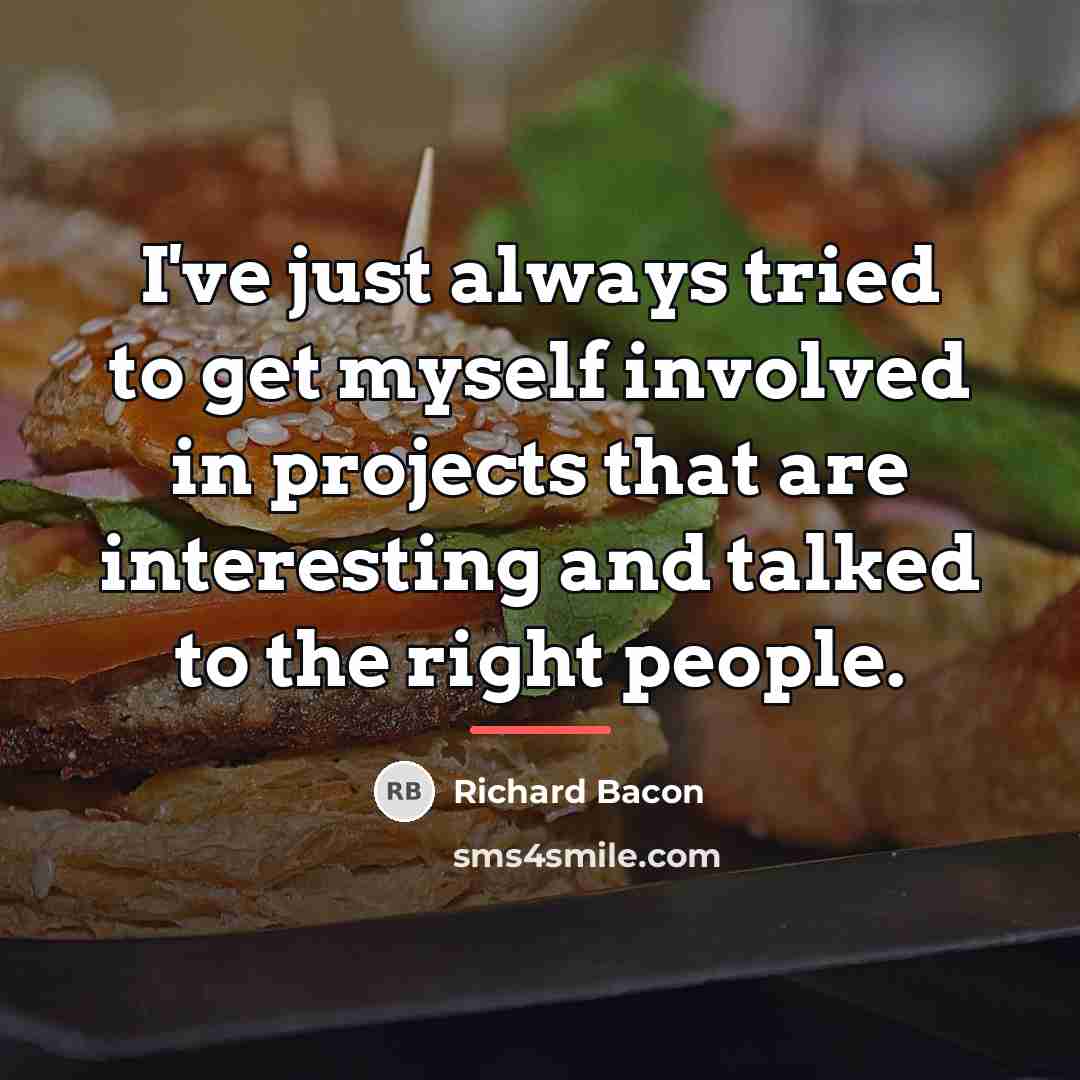 “I've just always tried to get myself involved in projects…” quote by Richard Bacon