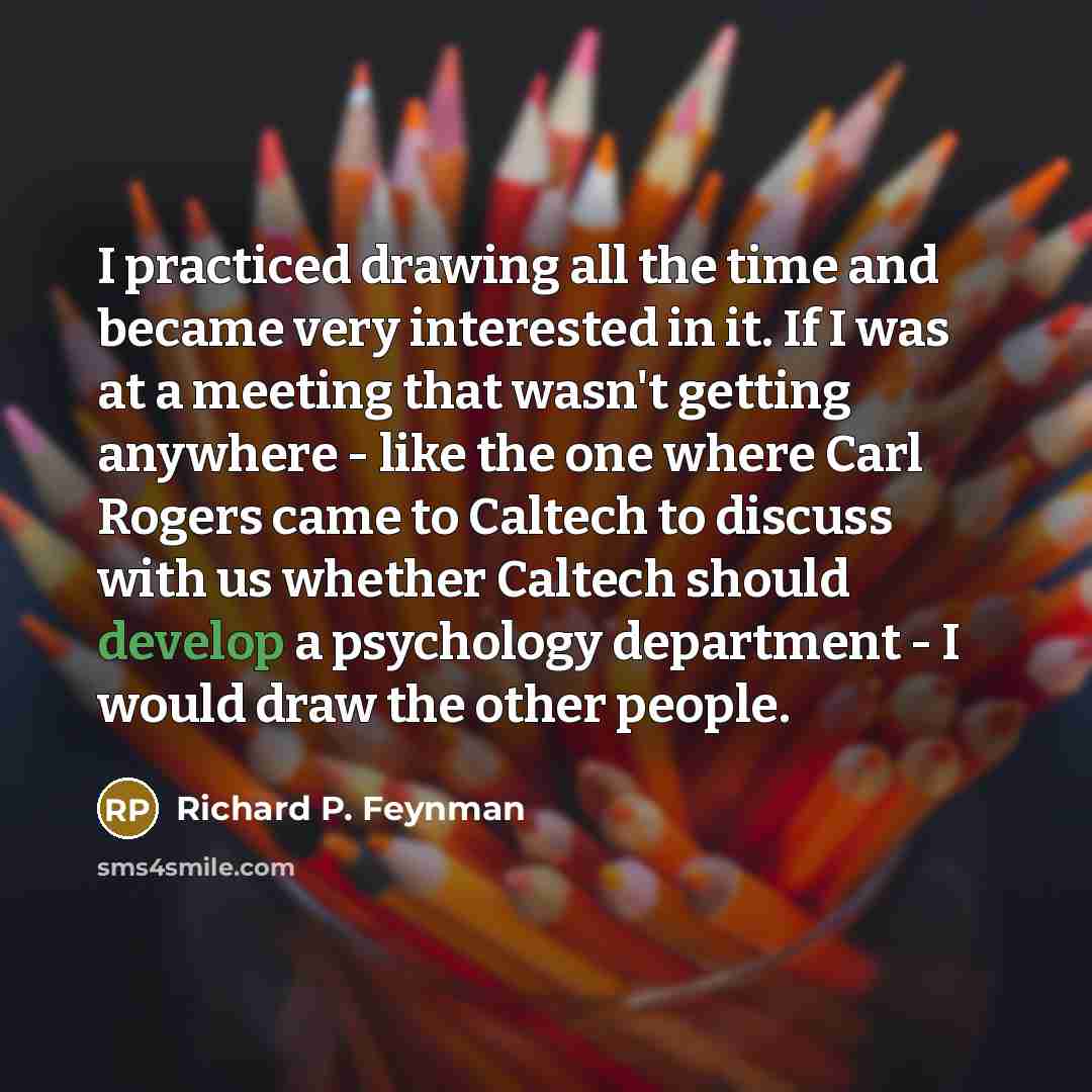 “I practiced drawing all the time and became very interested…” quote by Richard P. Feynman