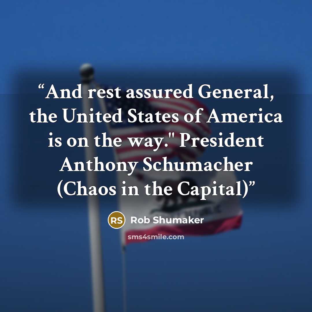 “And rest assured General, the United States of America is on the way." President Anthony Schumacher (Chaos in the Capital)” quote by Rob Shumaker