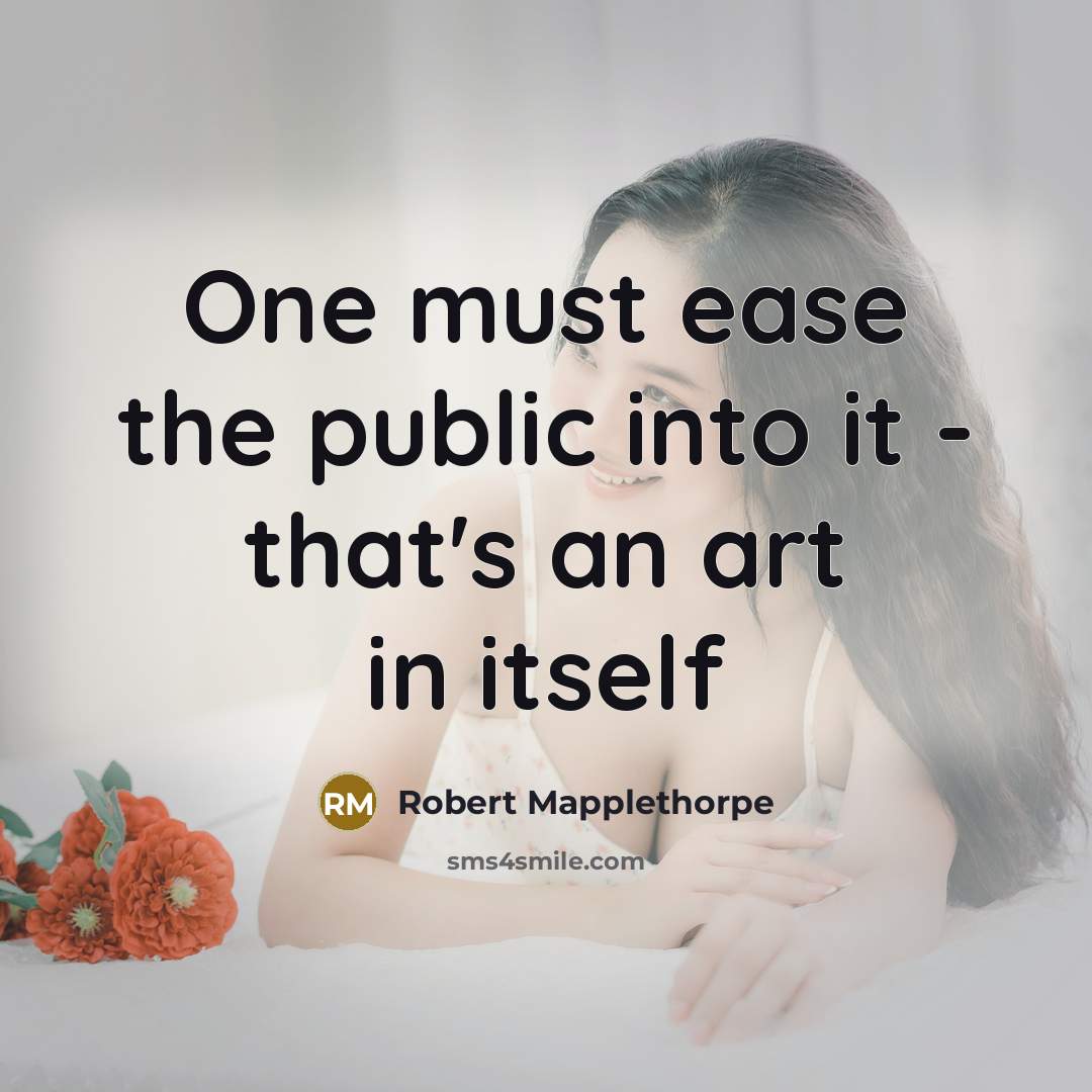 “One must ease the public into it - that's an…” quote by Robert Mapplethorpe
