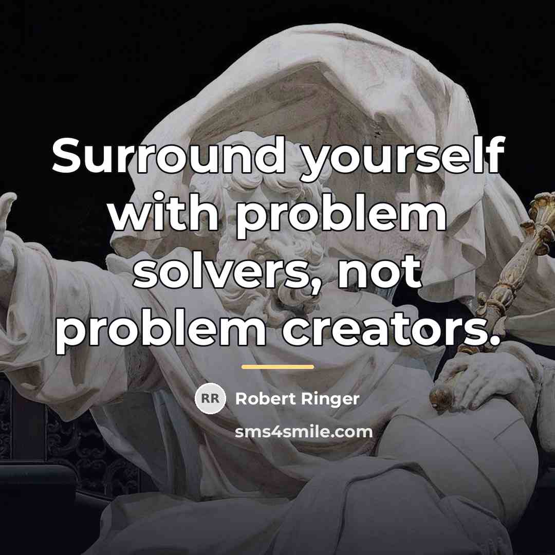 “Surround yourself with problem solvers, not problem creators.…” quote by Robert Ringer