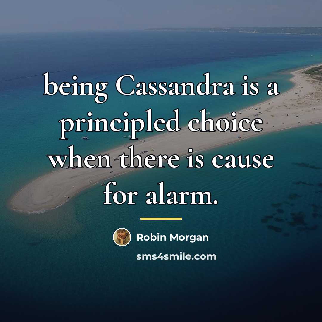 “being Cassandra is a principled choice when there is cause…” quote by Robin Morgan