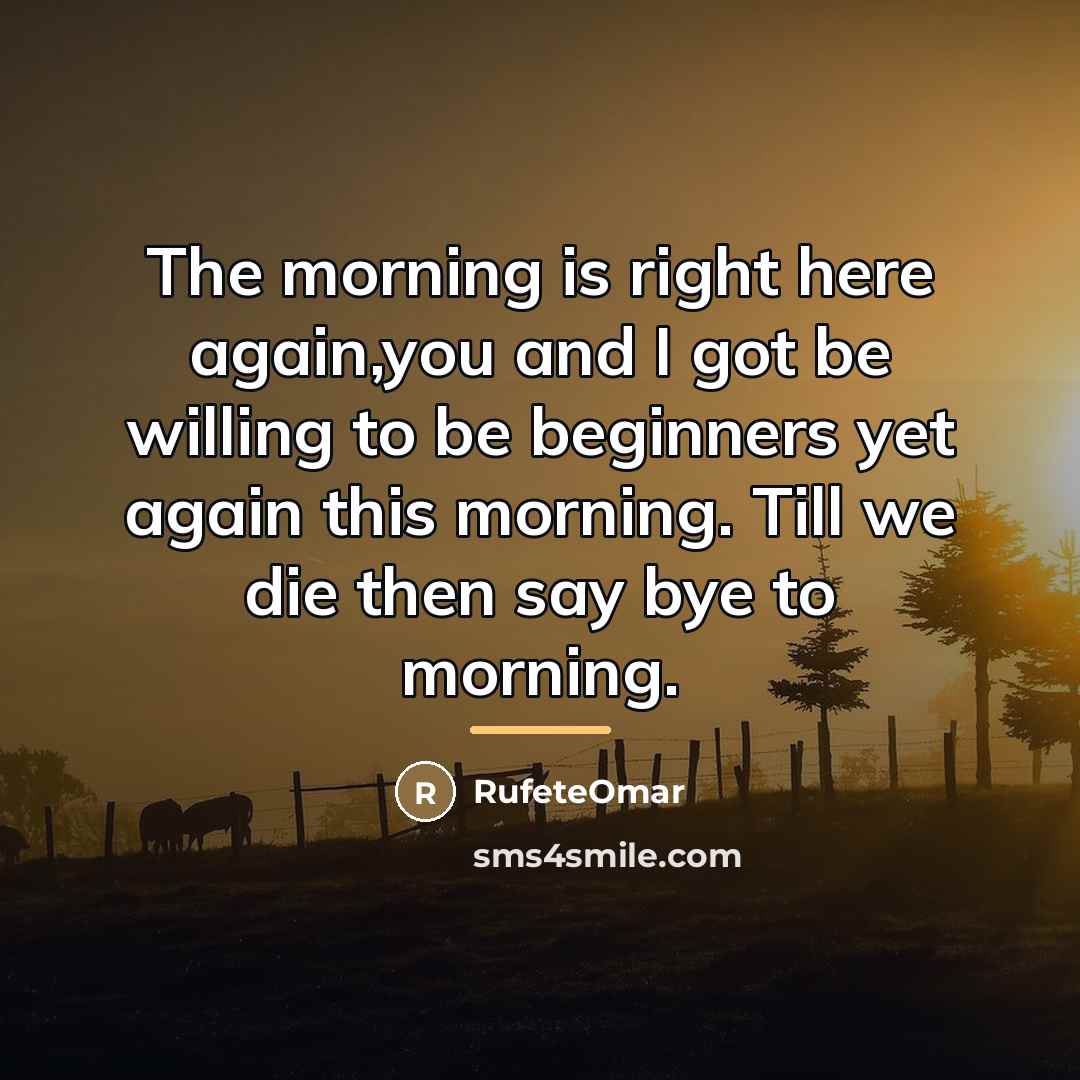 “The morning is right here again,you and I got be…” quote by RufeteOmar