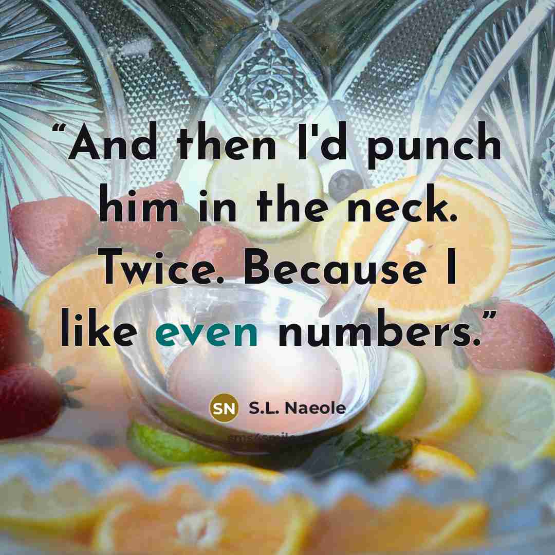 “And then I'd punch him in the neck. Twice. Because I like even numbers.” quote by S.L. Naeole