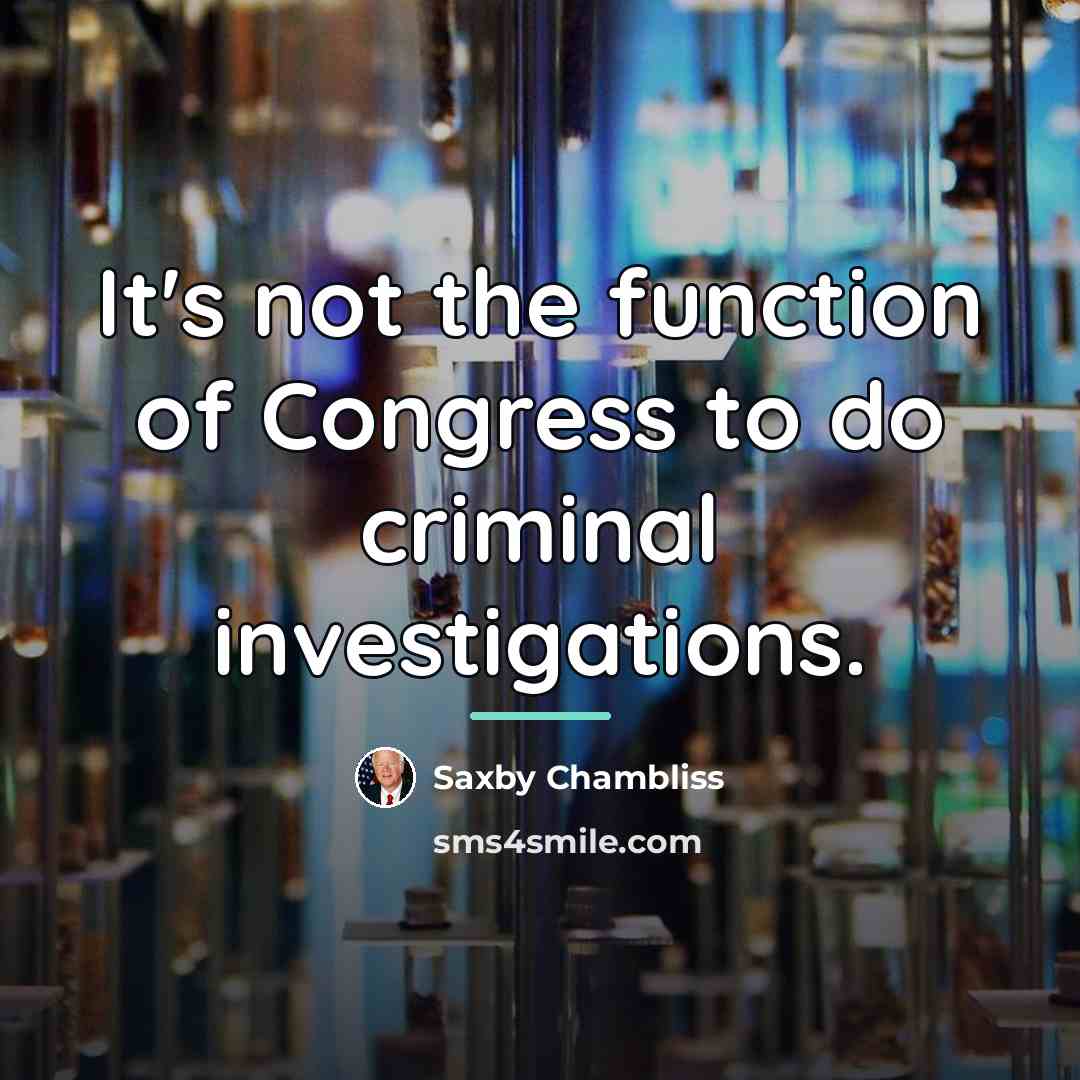 “It's not the function of Congress to do criminal investigations.…” quote by Saxby Chambliss