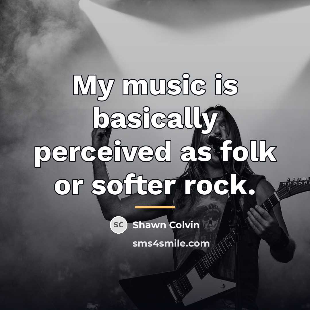 “My music is basically perceived as folk or softer rock.…” quote by Shawn Colvin