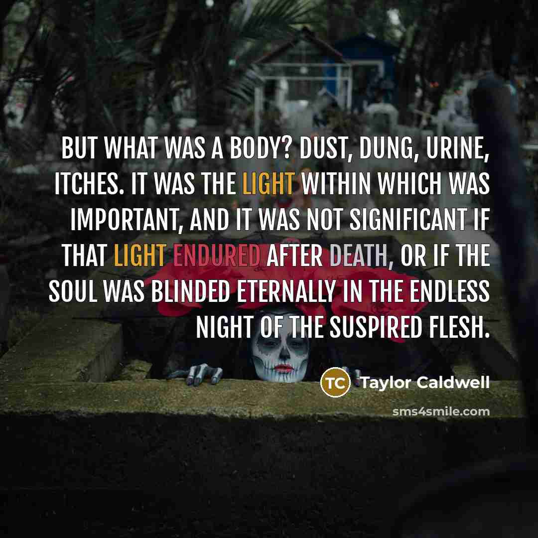 “But what was a body? Dust, dung, urine, itches. It…” quote by Taylor Caldwell