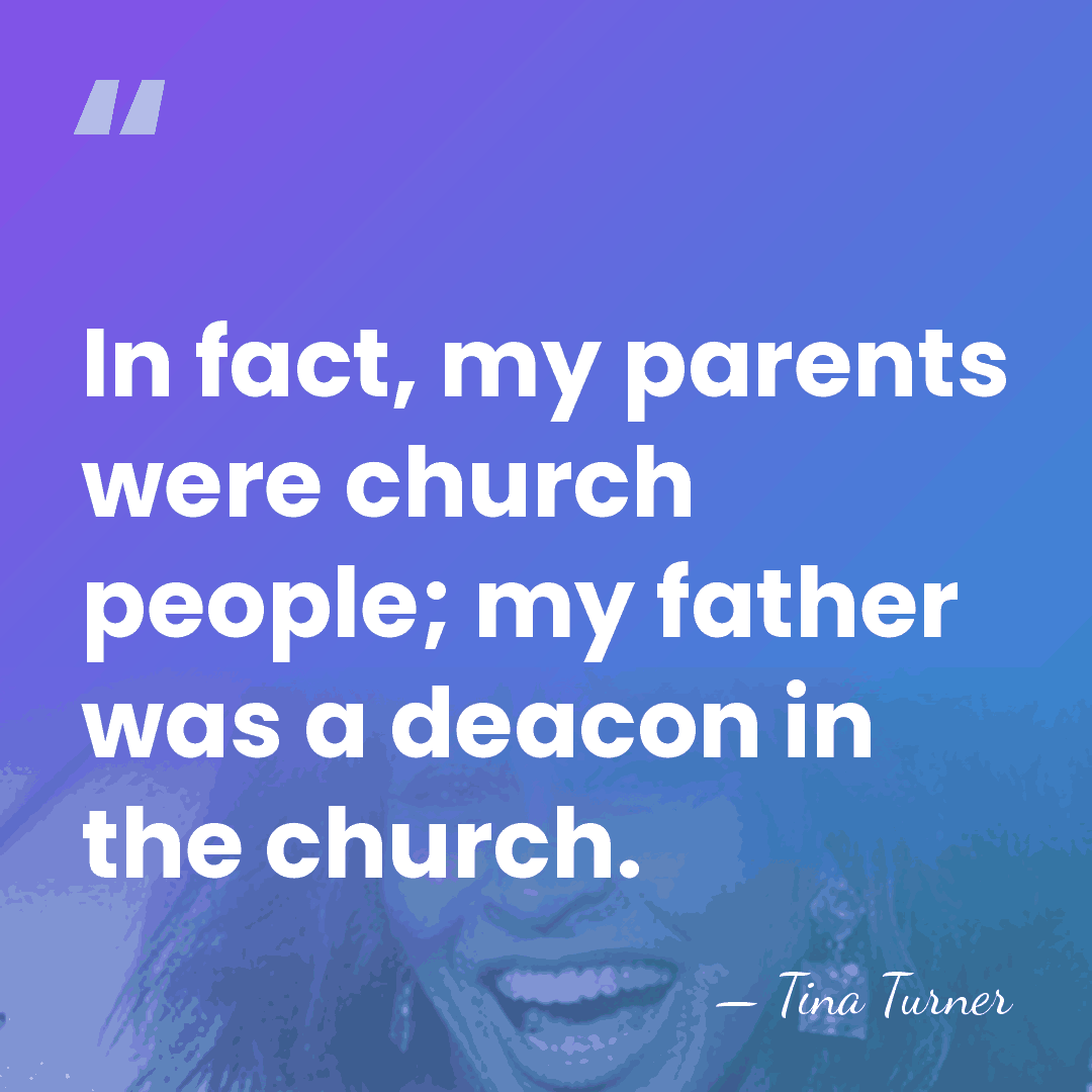 In fact, my parents were church people; my father was a deacon&hellip; - Tina Turner