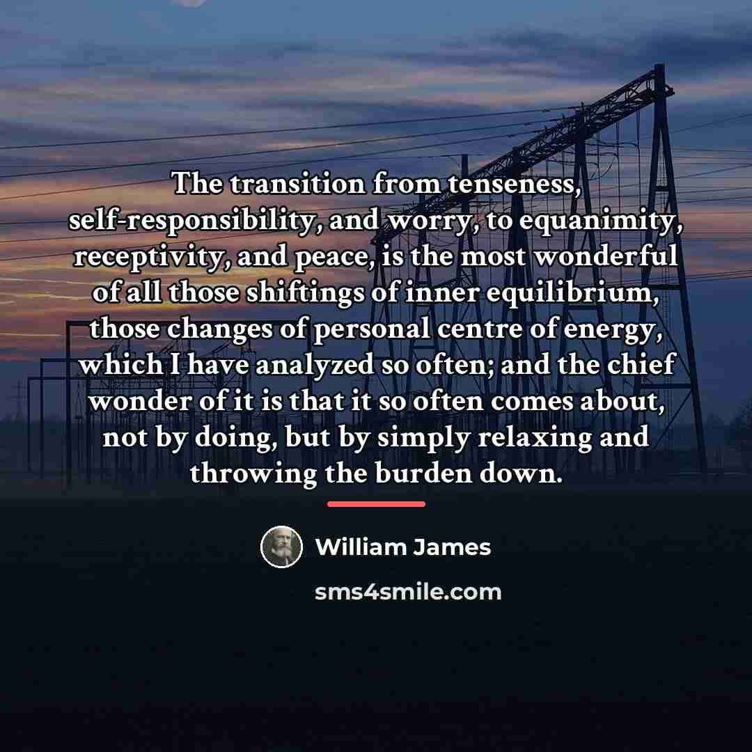 “The transition from tenseness, self-responsibility, and worry, to equanimity, receptivity,…” quote by William James