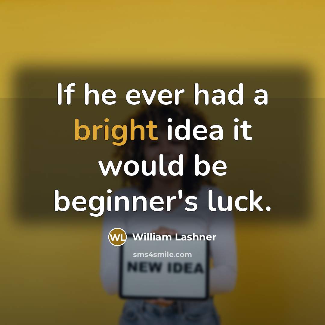 “If he ever had a bright idea it would be beginner's luck.” quote by William Lashner