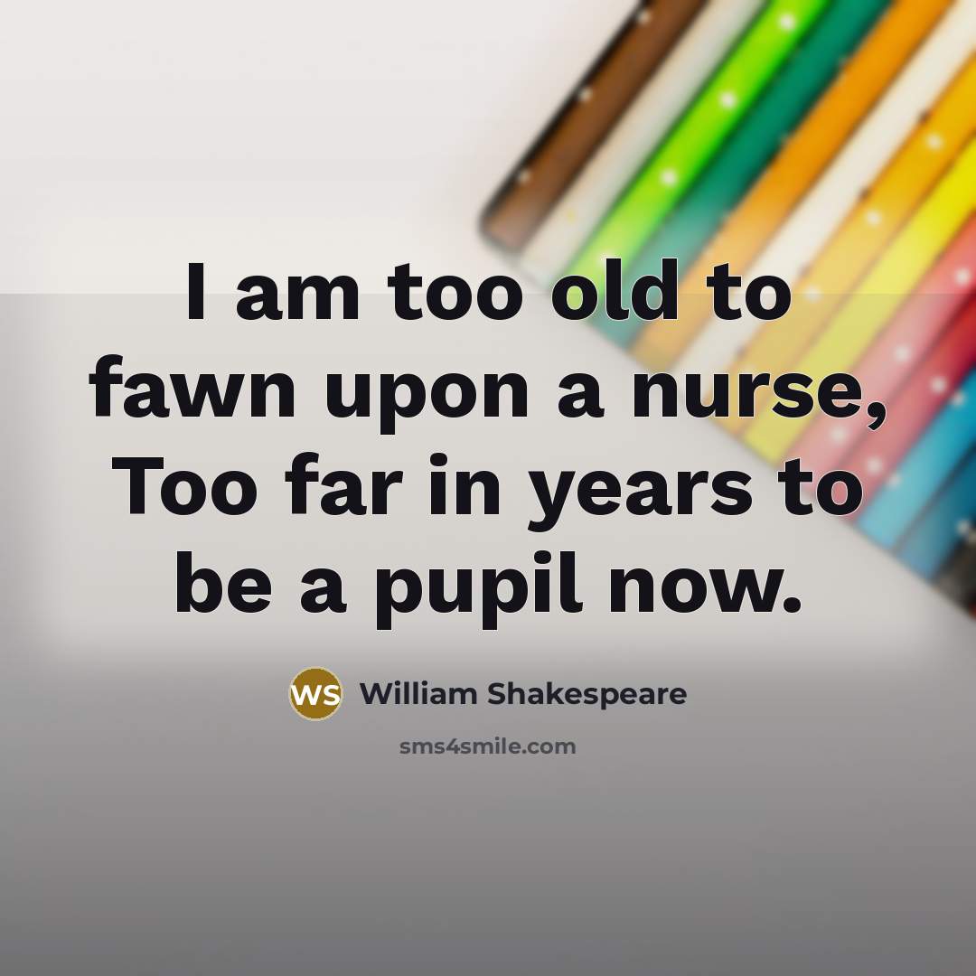 “I am too old to fawn upon a nurse, Too…” quote by William Shakespeare