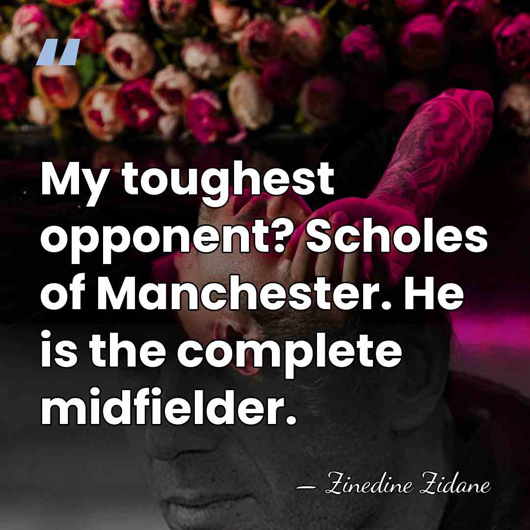 My toughest opponent? Scholes of Manchester. He is the complete midfielder. - Zinedine Zidane