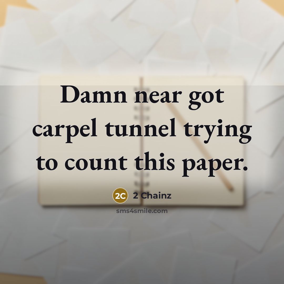 “Damn near got carpel tunnel trying to count this paper.” quote by 2 Chainz