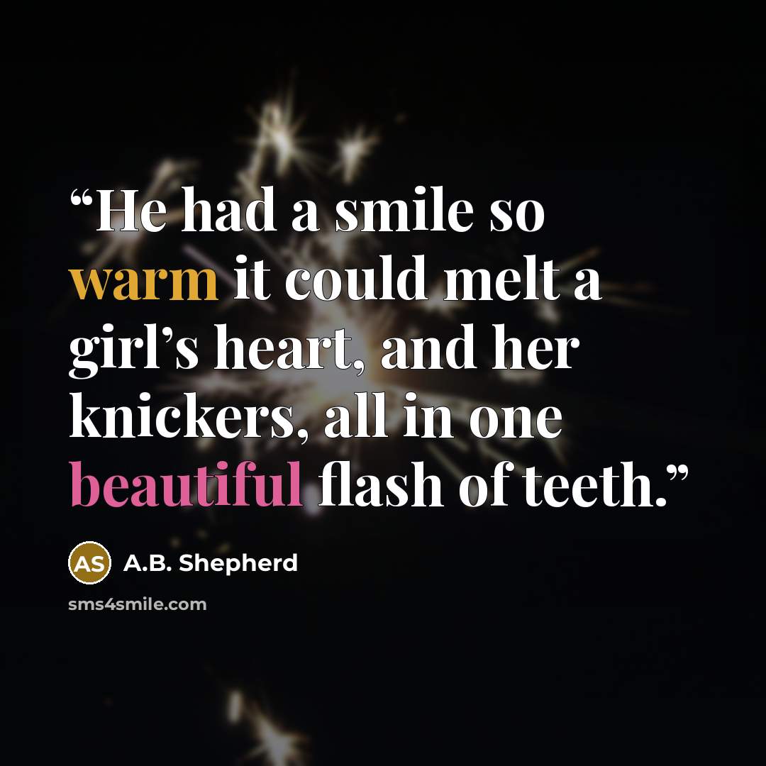 “He had a smile so warm it could melt a girl’s heart, and her knickers, all in one beautiful flash of teeth.” quote by A.B. Shepherd