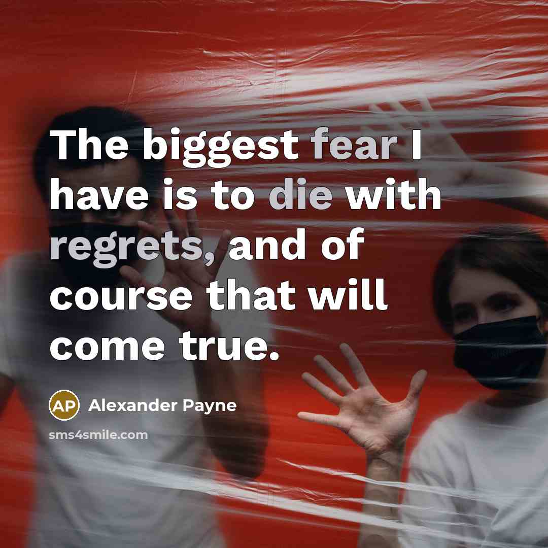“The biggest fear I have is to die with regrets,…” quote by Alexander Payne