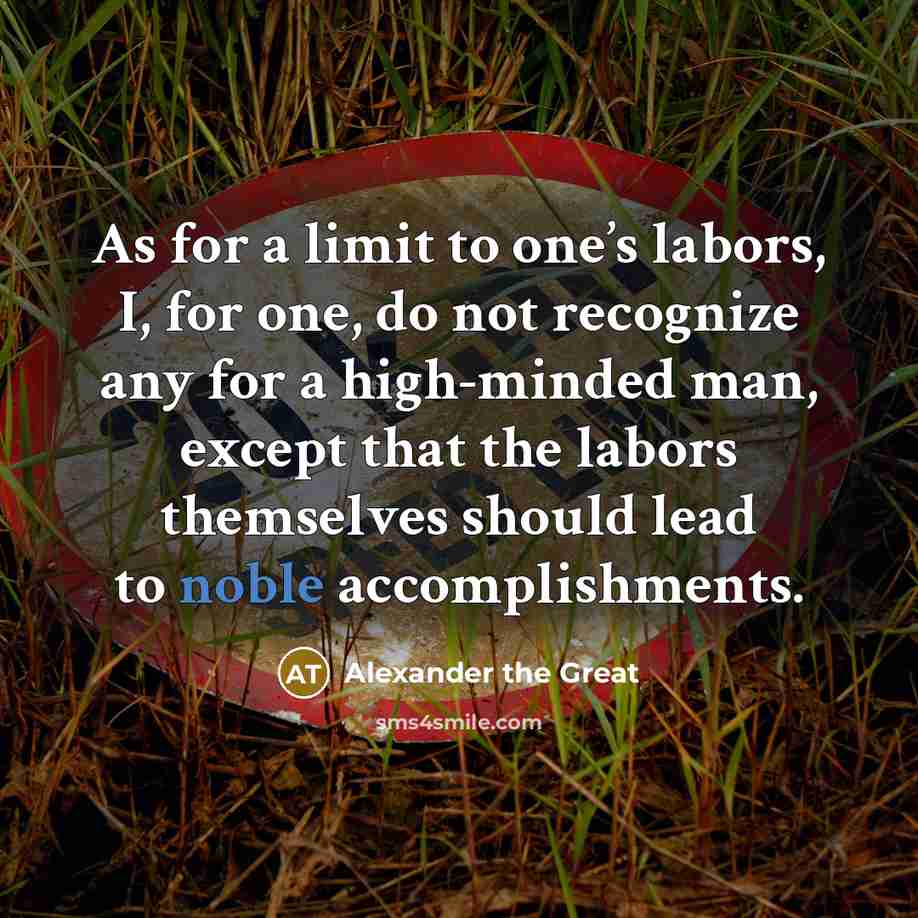 “As for a limit to one’s labors, I, for one,…” quote by Alexander the Great