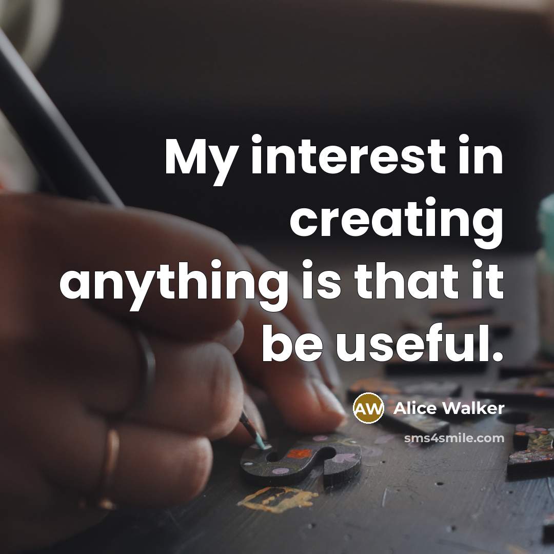 “My interest in creating anything is that it be useful.…” quote by Alice Walker