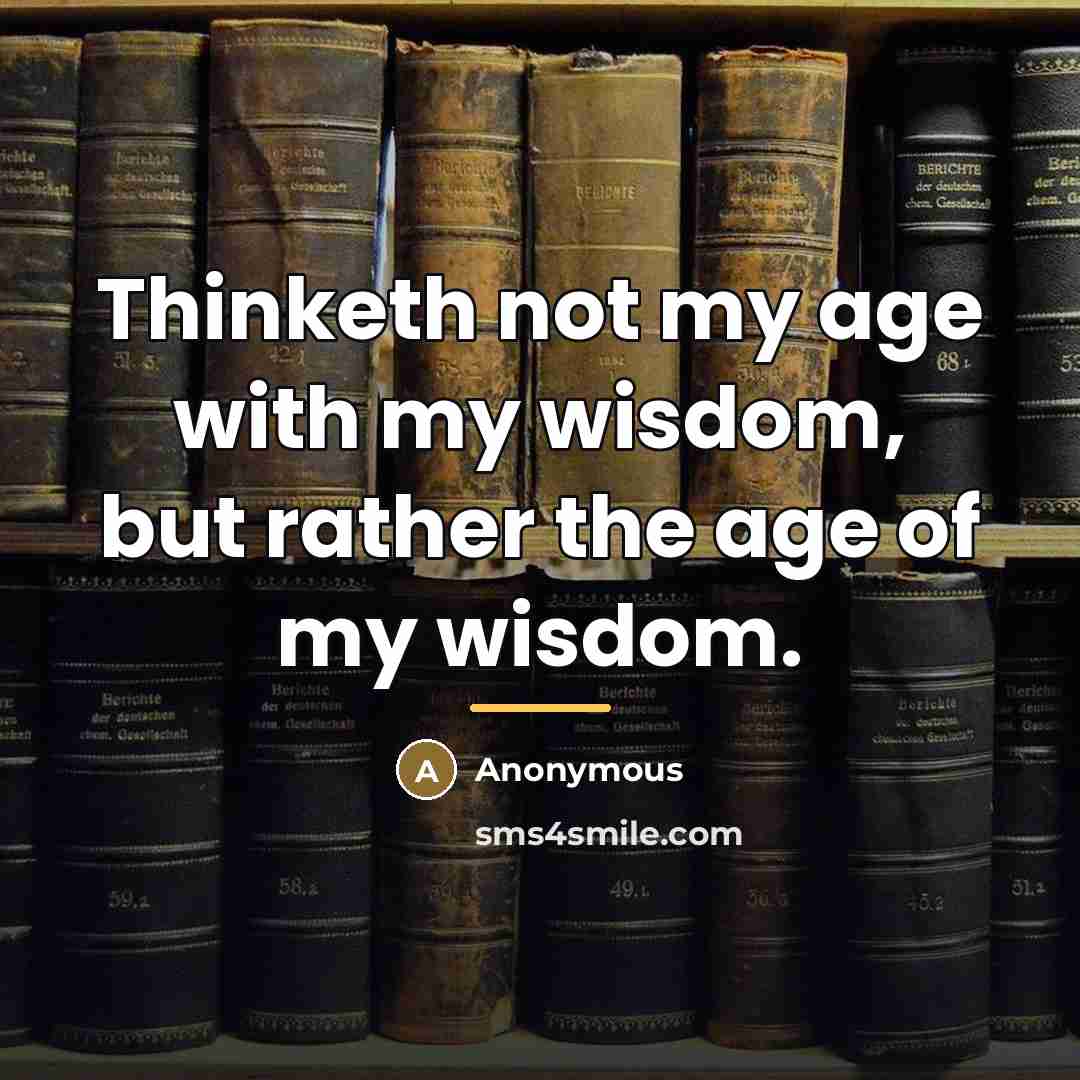 “Thinketh not my age with my wisdom, but rather the…” quote by Anonymous