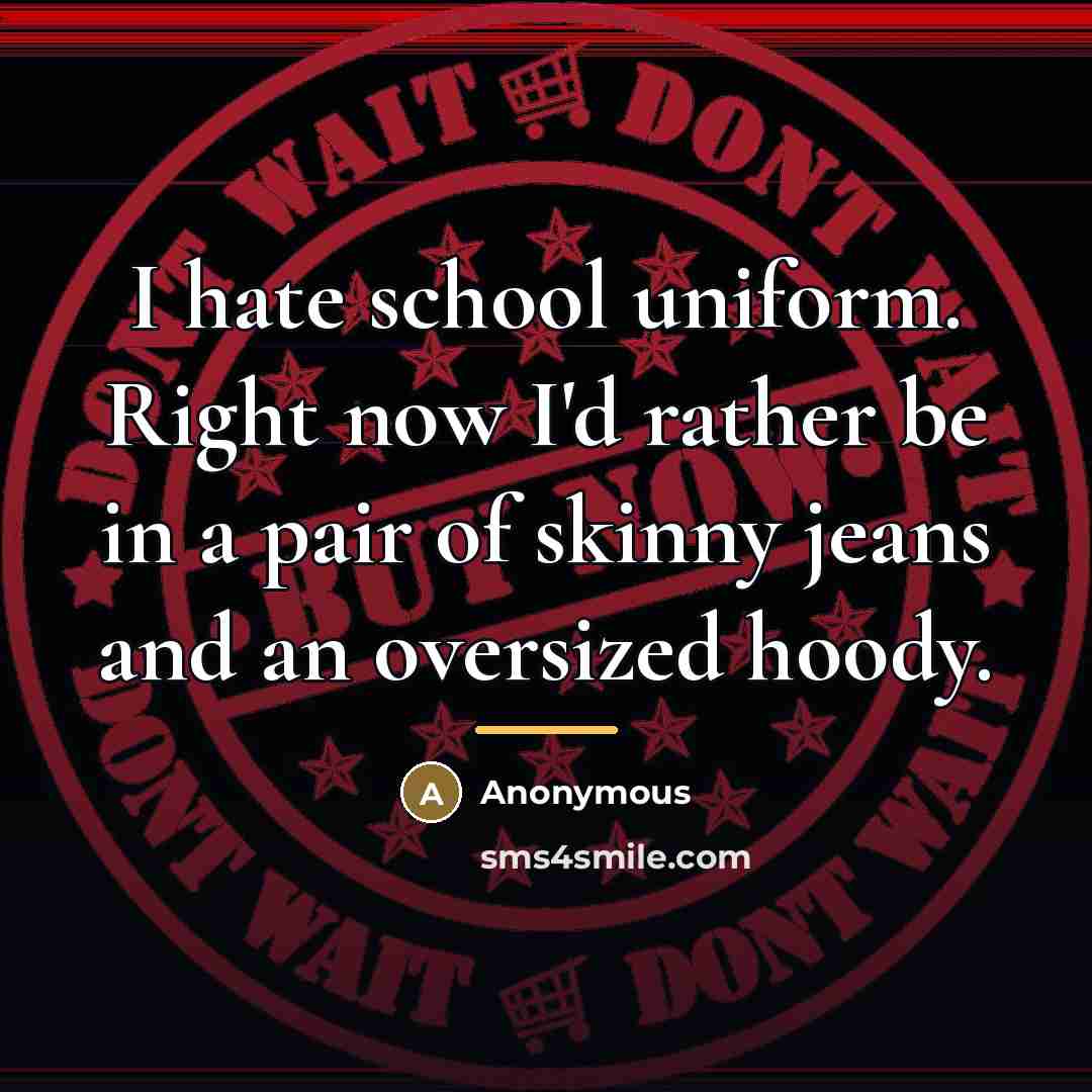 “I hate school uniform. Right now I'd rather be in…” quote by Anonymous