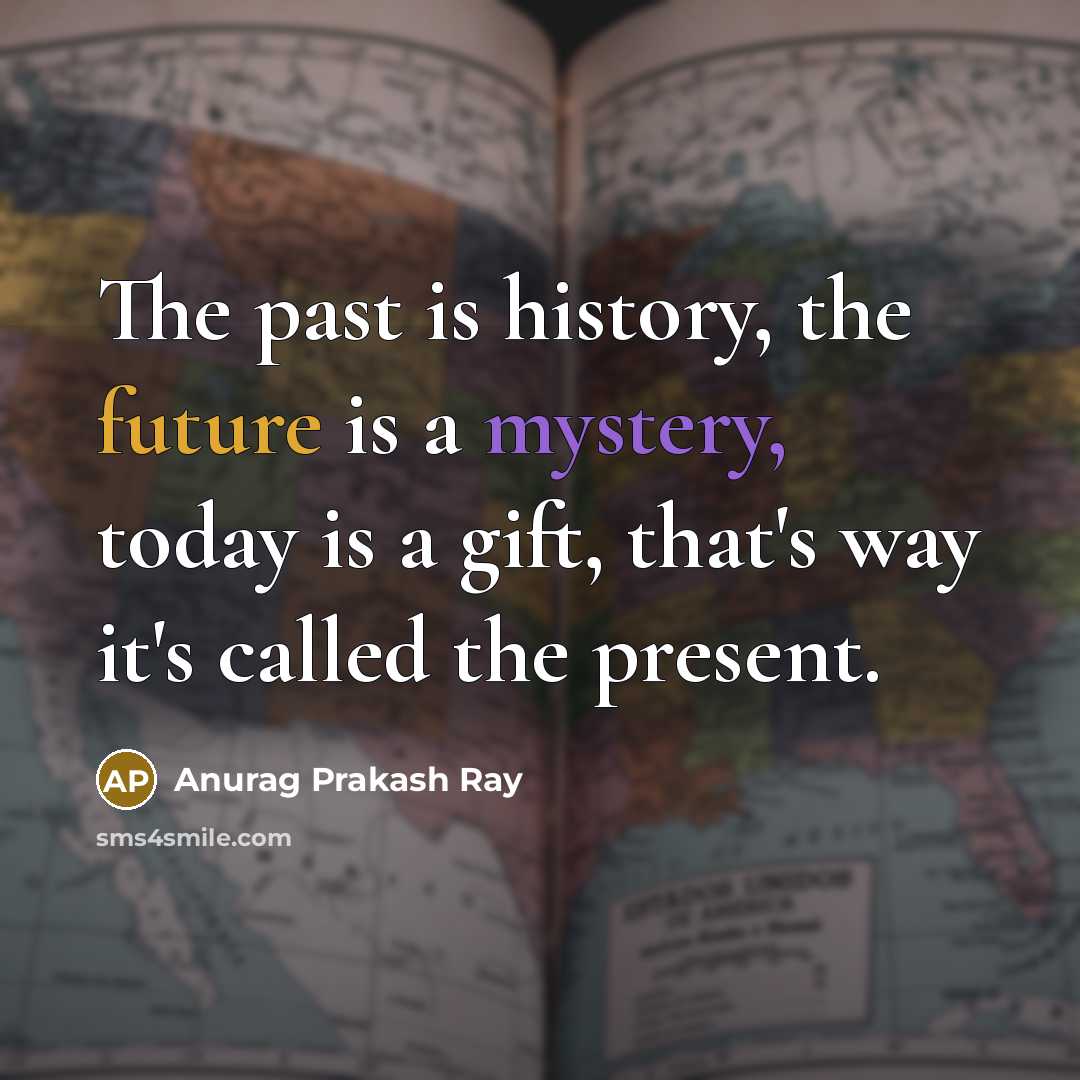 “The past is history, the future is a mystery, today…” quote by Anurag Prakash Ray