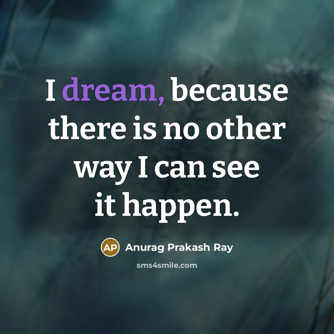“I dream, because there is no other way I can…” quote by Anurag Prakash Ray