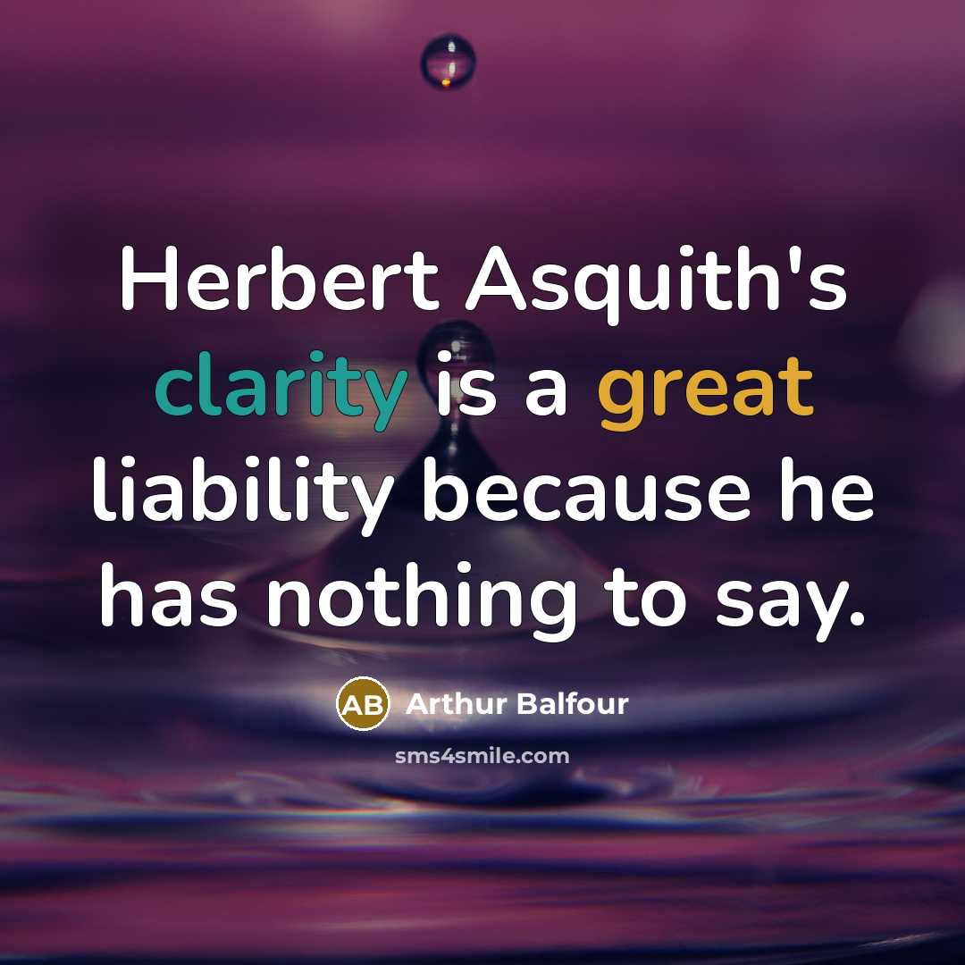 “Herbert Asquith's clarity is a great liability because he has…” quote by Arthur Balfour
