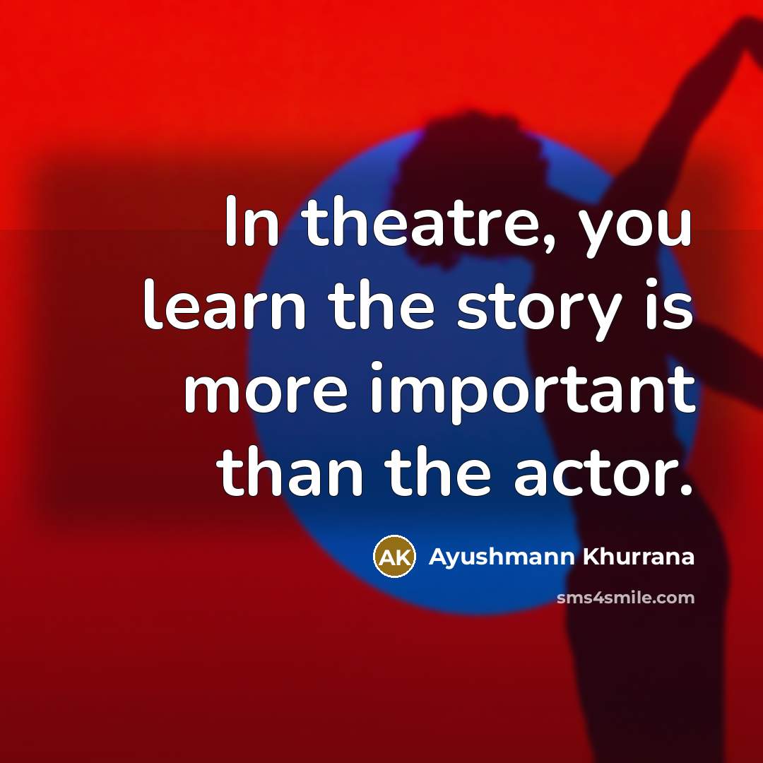 “In theatre, you learn the story is more important than…” quote by Ayushmann Khurrana
