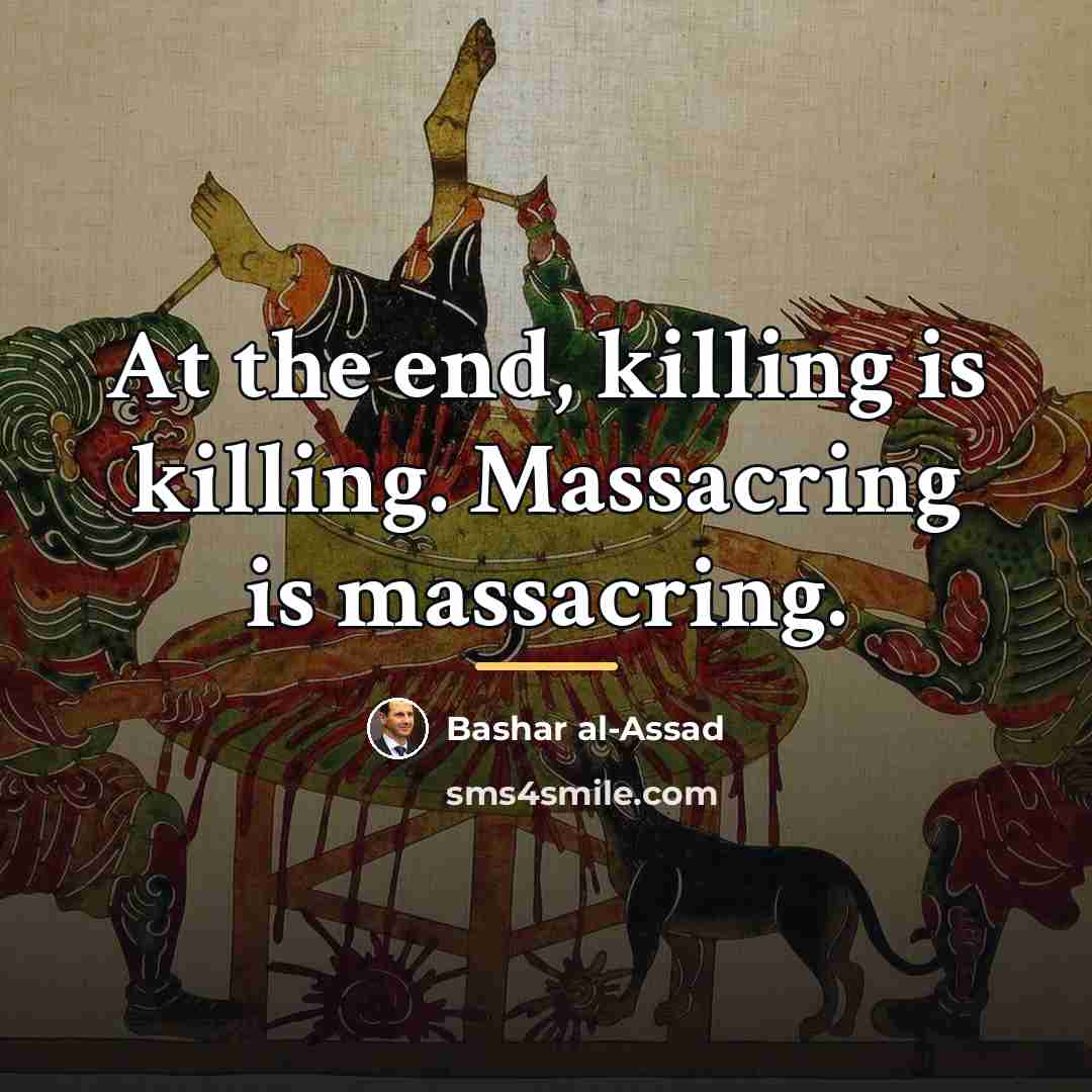 “At the end, killing is killing. Massacring is massacring.…” quote by Bashar al-Assad