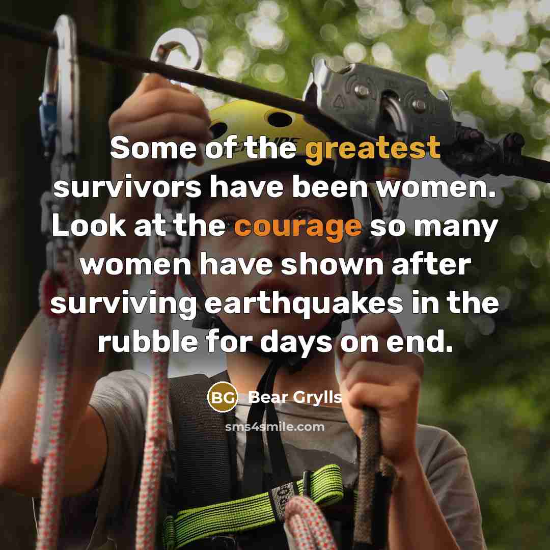 “Some of the greatest survivors have been women. Look at…” quote by Bear Grylls